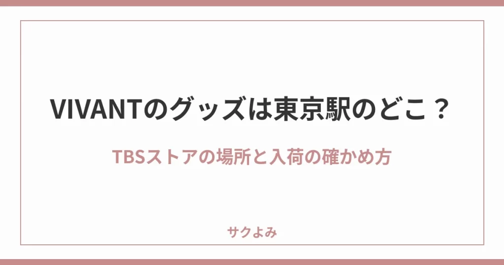 VIVANTのグッズは東京駅のどこ?TBSストアの場所と入荷の確かめ方