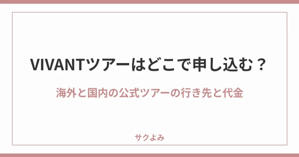 VIVANTツアーはどこで申し込む？海外と国内の公式ツアーの行き先と代金