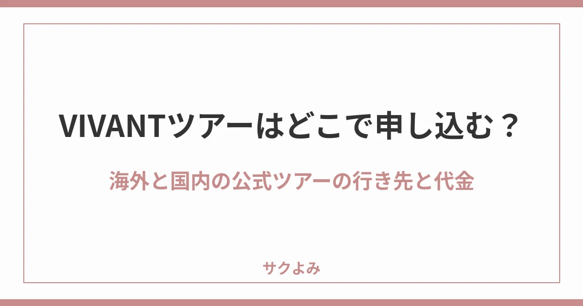 VIVANTツアーはどこで申し込む？海外と国内の公式ツアーの行き先と代金