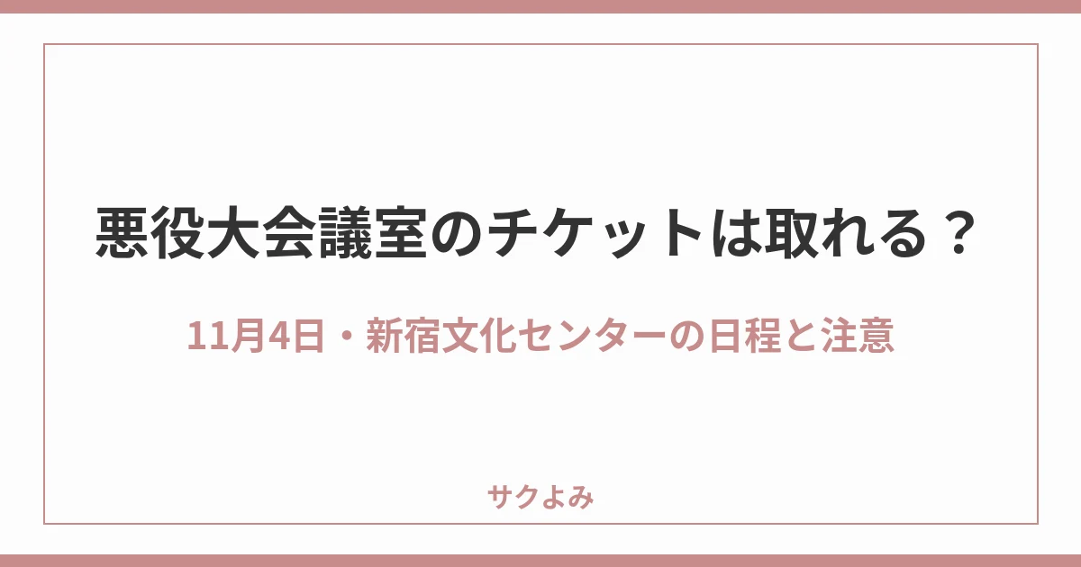 悪役大会議室のチケットは取れる？11月4日・新宿文化センターの日程と注意