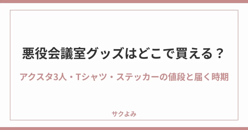 悪役会議室グッズはどこで買える？アクスタ3人・Tシャツ・ステッカーの値段と届く時期
