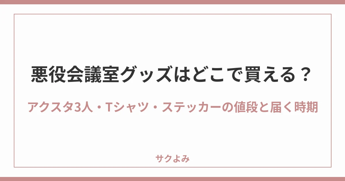 悪役会議室グッズはどこで買える？アクスタ3人・Tシャツ・ステッカーの値段と届く時期