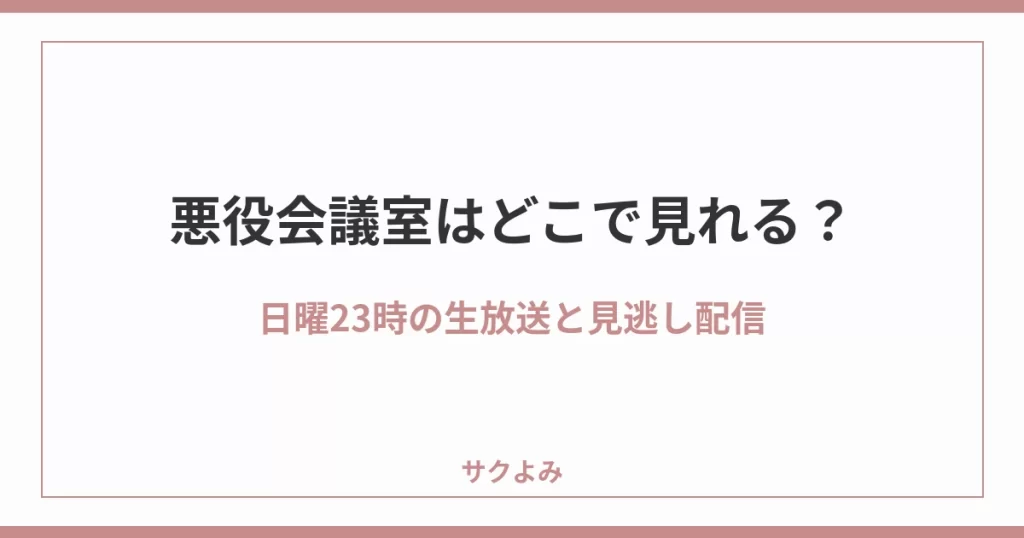 悪役会議室はどこで見れる?日曜23時の生放送と見逃し配信