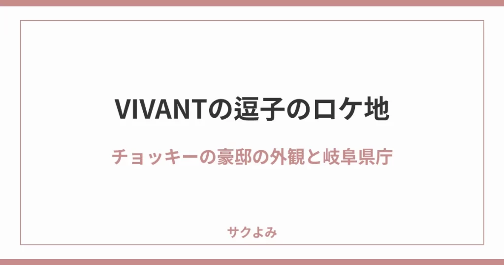 VIVANTの逗子のロケ地チョッキーの豪邸の外観と岐阜県庁
