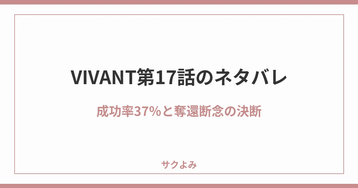 VIVANT第17話のネタバレ成功率37%と奪還断念の決断